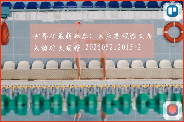 世界杯最新动态:未来赛程预测与关键对决前瞻_20260521201542