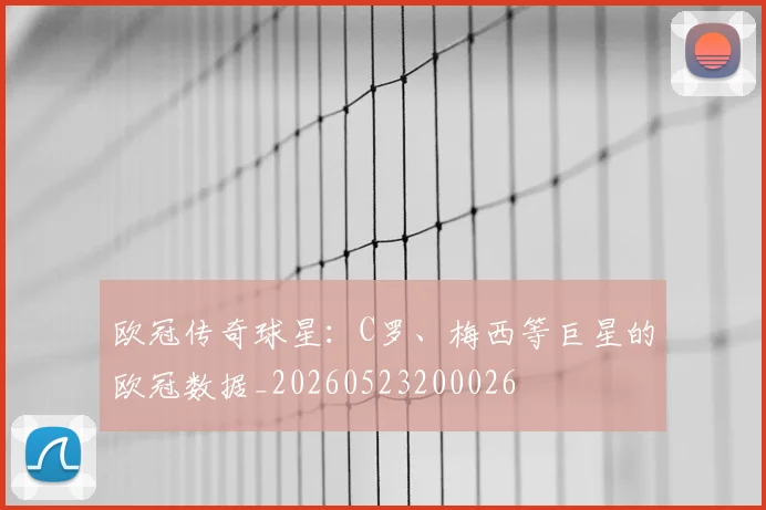 欧冠传奇球星:C罗、梅西等巨星的欧冠数据_20260523200026