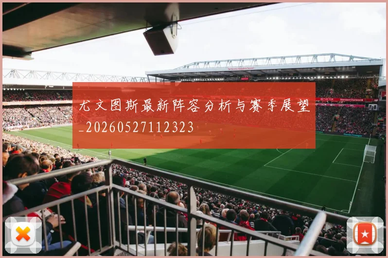 尤文图斯最新阵容分析与赛季展望_20260527112323