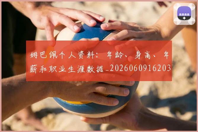 姆巴佩个人资料：年龄、身高、年薪和职业生涯数据_20260609162035
