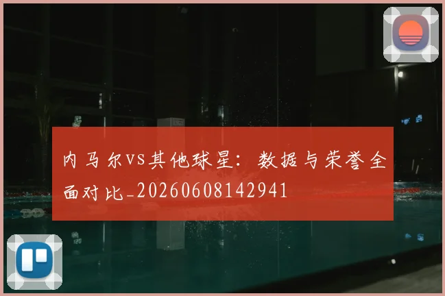 内马尔vs其他球星:数据与荣誉全面对比_20260608142941