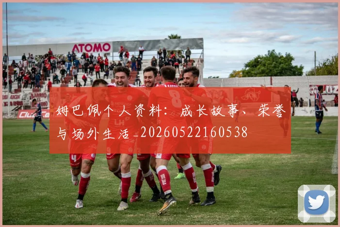 姆巴佩个人资料:成长故事、荣誉与场外生活_20260522160538