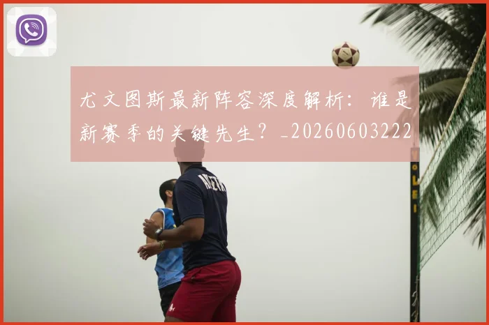 尤文图斯最新阵容深度解析：谁是新赛季的关键先生？_20260603222037